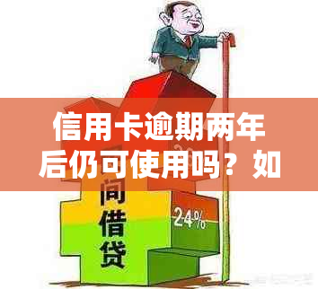 信用卡逾期两年后仍可使用吗？如何处理？这里有全面解决方案！