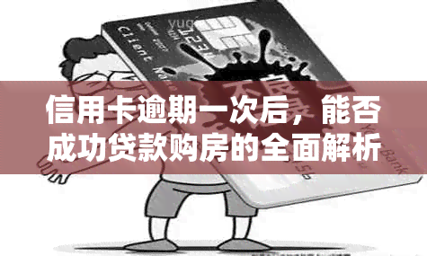 信用卡逾期一次后，能否成功贷款购房的全面解析及影响因素分析