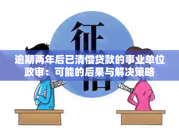 逾期两年后已清偿贷款的事业单位政审：可能的后果与解决策略