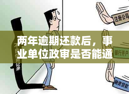 两年逾期还款后，事业单位政审是否能通过？对未来有何影响？