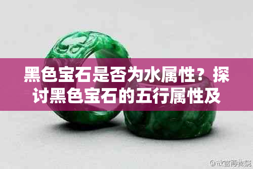 黑色宝石是否为水属性？探讨黑色宝石的五行属性及特性