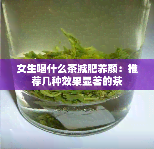 女生喝什么茶减肥养颜：推荐几种效果显著的茶