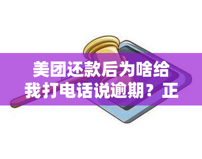 美团还款后为啥给我打电话说逾期？正常还款会打电话吗？