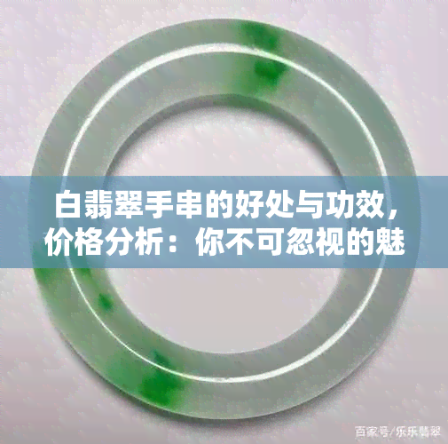 白翡翠手串的好处与功效，价格分析：你不可忽视的魅力！