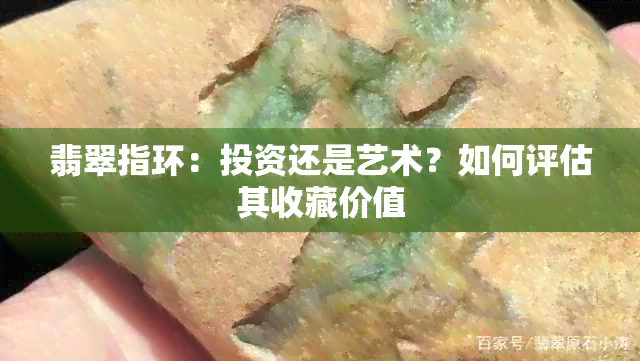 翡翠指环：投资还是艺术？如何评估其收藏价值