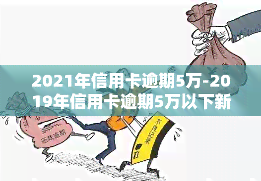 2021年信用卡逾期5万-2019年信用卡逾期5万以下新规