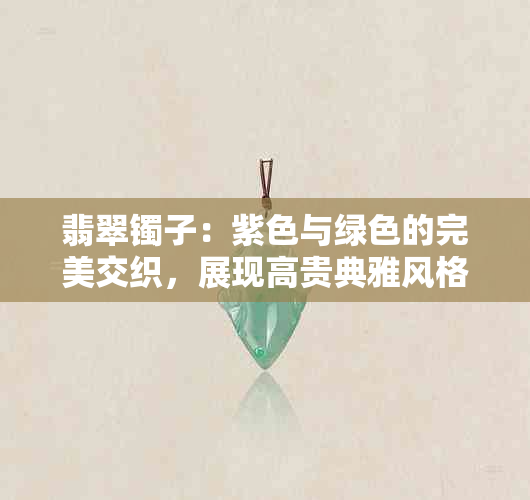 翡翠镯子：紫色与绿色的完美交织，展现高贵典雅风格