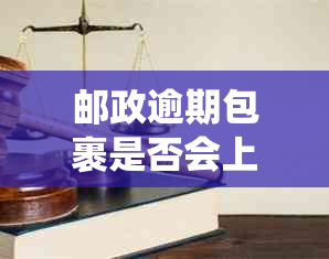 邮政逾期包裹是否会上系统？如何避免影响个人信用记录？