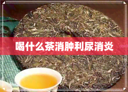 喝什么茶消肿利尿消炎