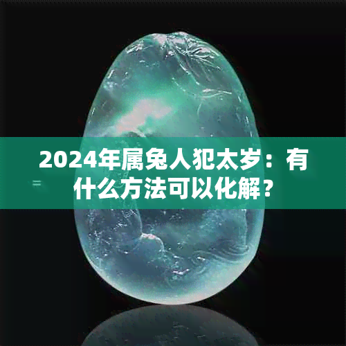 2024年属兔人犯太岁：有什么方法可以化解？