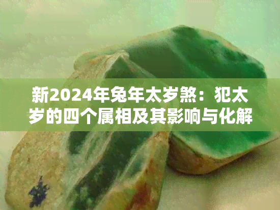 新2024年兔年太岁煞：犯太岁的四个属相及其影响与化解方法