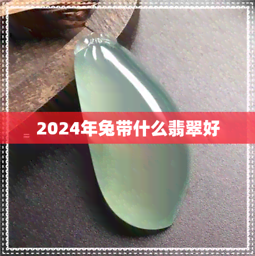 2024年兔带什么翡翠好