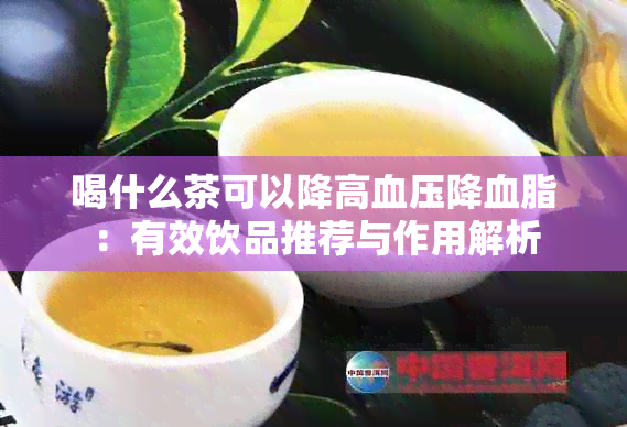 喝什么茶可以降高血压降血脂：有效饮品推荐与作用解析