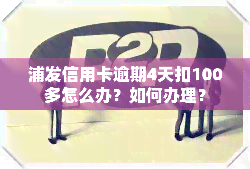 浦发信用卡逾期4天扣100多怎么办？如何办理？