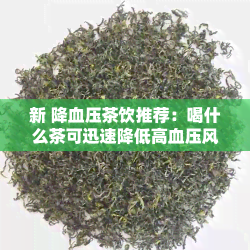 新 降血压茶饮推荐：喝什么茶可迅速降低高血压风险？