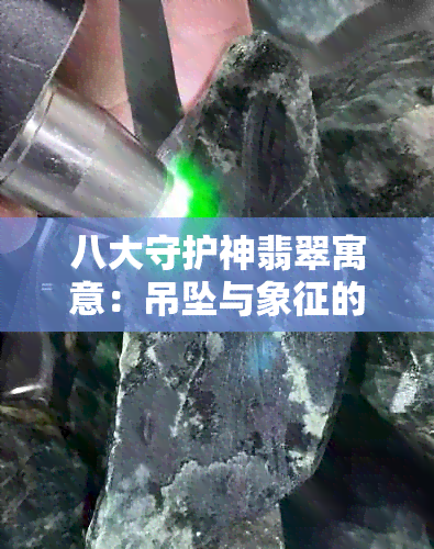 八大守护神翡翠寓意：吊坠与象征的神秘力量