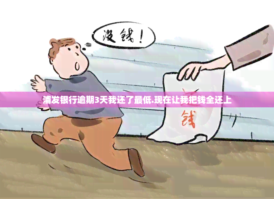 浦发银行逾期3天我还了更低.现在让我把钱全还上