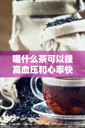 喝什么茶可以提高血压和心率快？请提供答案。