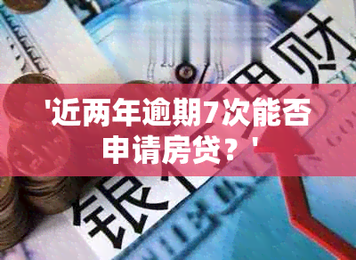 '近两年逾期7次能否申请房贷？'