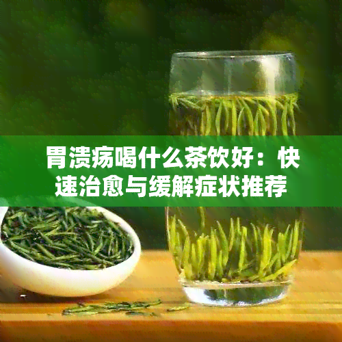 胃溃疡喝什么茶饮好：快速治愈与缓解症状推荐