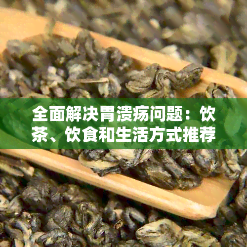 全面解决胃溃疡问题：饮茶、饮食和生活方式推荐