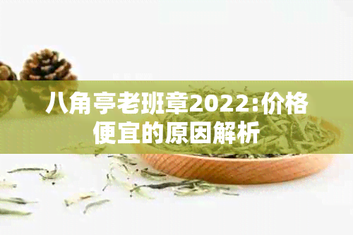 八角亭老班章2022:价格便宜的原因解析