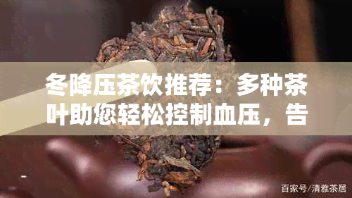 冬降压茶饮推荐：多种茶叶助您轻松控制血压，告别高血压困扰！