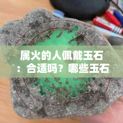 属火的人佩戴玉石：合适吗？哪些玉石更适合？如何搭配？