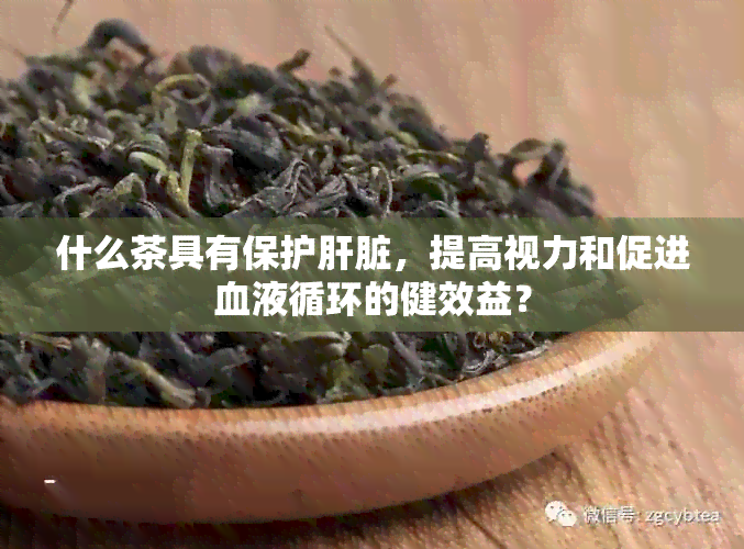 什么茶具有保护肝脏，提高视力和促进血液循环的健效益？