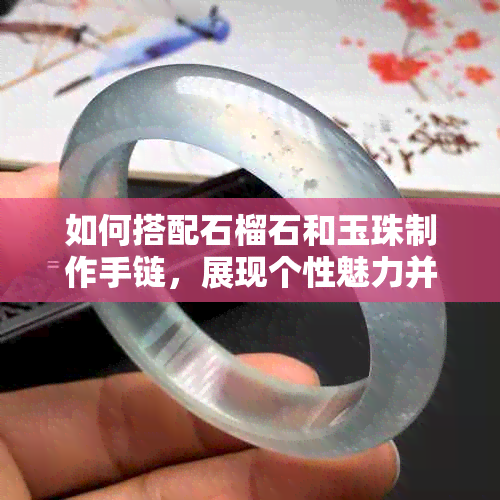 如何搭配石榴石和玉珠制作手链，展现个性魅力并解决穿搭难题