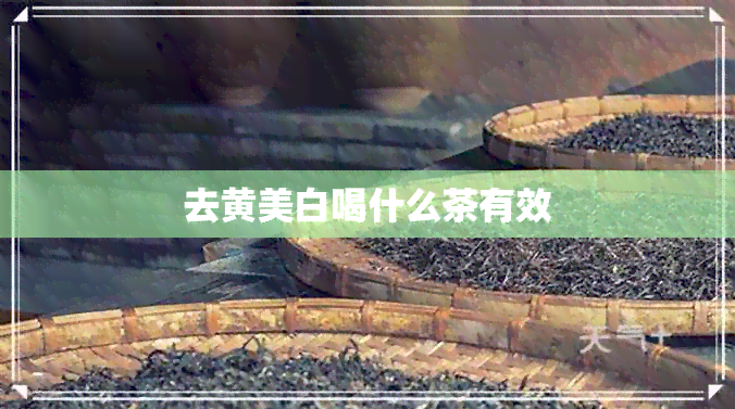 去黄美白喝什么茶有效