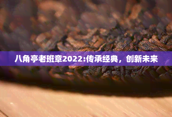 八角亭老班章2022:传承经典，创新未来