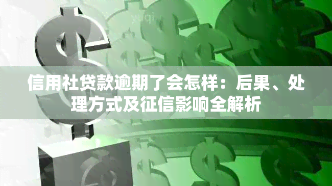 信用社贷款逾期了会怎样：后果、处理方式及影响全解析