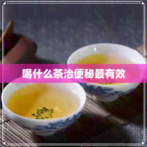 喝什么茶治便秘最有效