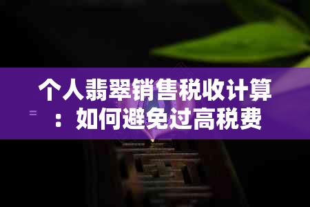 个人翡翠销售税收计算：如何避免过高税费