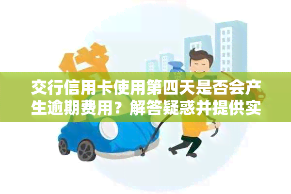 交行信用卡使用第四天是否会产生逾期费用？解答疑惑并提供实用建议