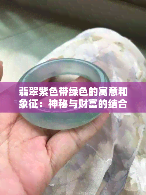 翡翠紫色带绿色的寓意和象征：神秘与财富的结合