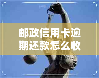 邮政信用卡逾期还款怎么收费