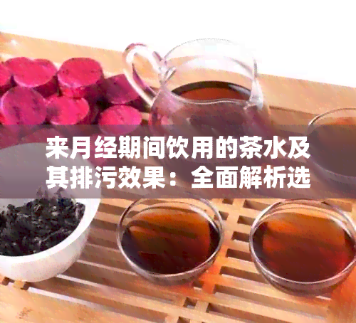 来月经期间饮用的茶水及其排污效果：全面解析选择和推荐