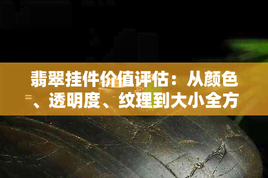 翡翠挂件价值评估：从颜色、透明度、纹理到大小全方位解析