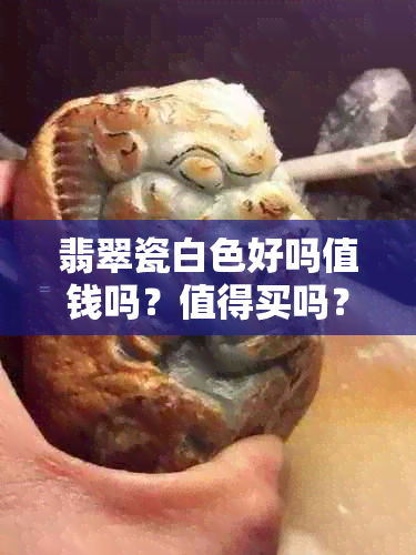 翡翠瓷白色好吗值钱吗？值得买吗？白色瓷底翡翠。