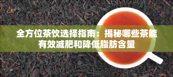 全方位茶饮选择指南：揭秘哪些茶能有效减肥和降低脂肪含量