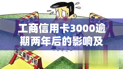 工商信用卡3000逾期两年后的影响及处理方法