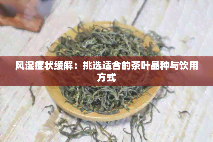 风湿症状缓解：挑选适合的茶叶品种与饮用方式