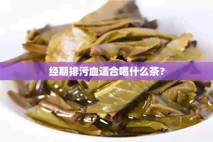 经期排污血适合喝什么茶？