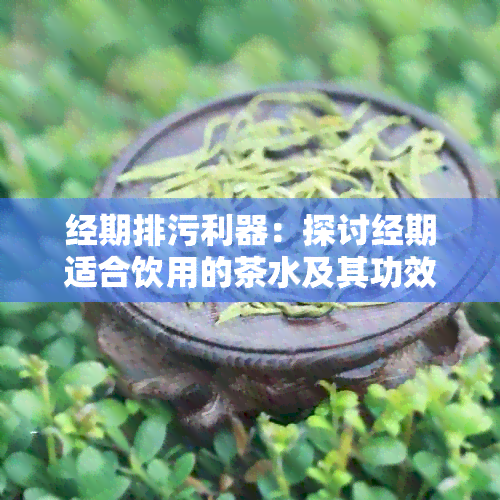 经期排污利器：探讨经期适合饮用的茶水及其功效