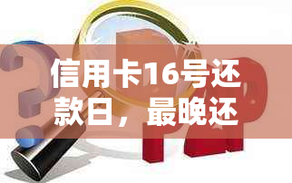 信用卡16号还款日，最晚还款日期及逾期可能产生的后果全面解析