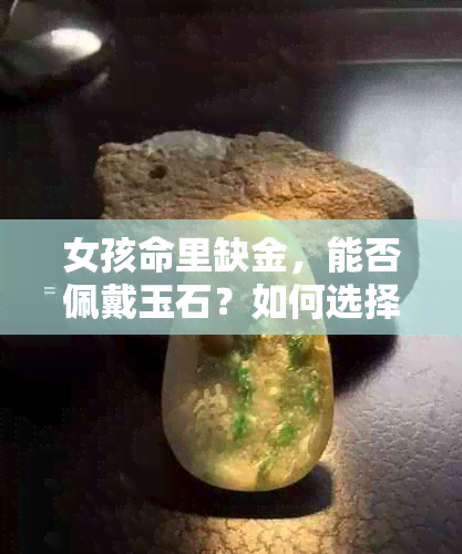 女孩命里缺金，能否佩戴玉石？如何选择最适合的玉石搭配？