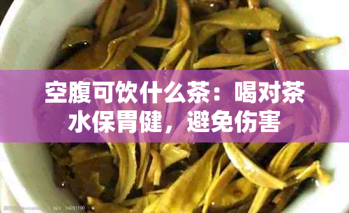 空腹可饮什么茶：喝对茶水保胃健，避免伤害