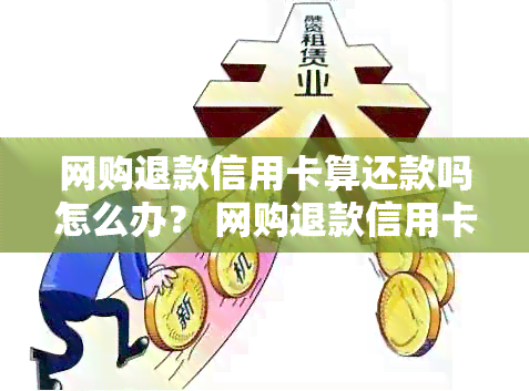 网购退款信用卡算还款吗怎么办？ 网购退款信用卡的处理方式和恢复时间。